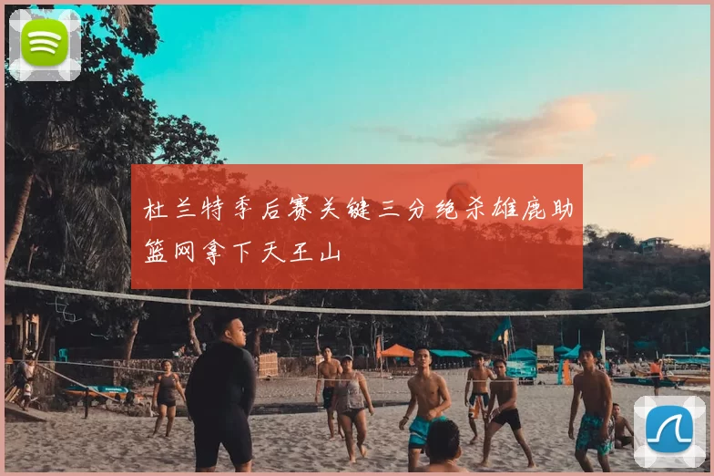 杜兰特季后赛关键三分绝杀雄鹿助篮网拿下天王山