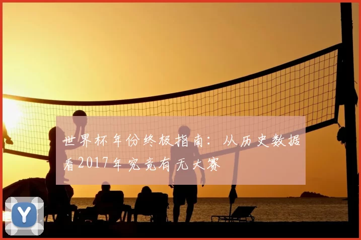 世界杯年份终极指南：从历史数据看2017年究竟有无大赛