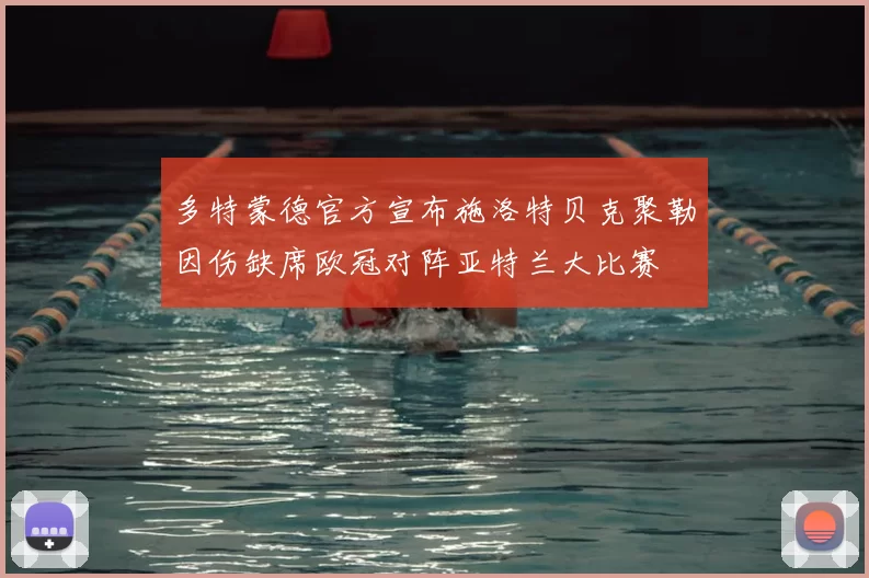多特蒙德官方宣布施洛特贝克聚勒因伤缺席欧冠对阵亚特兰大比赛