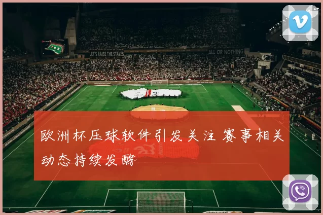 欧洲杯压球软件引发关注 赛事相关动态持续发酵
