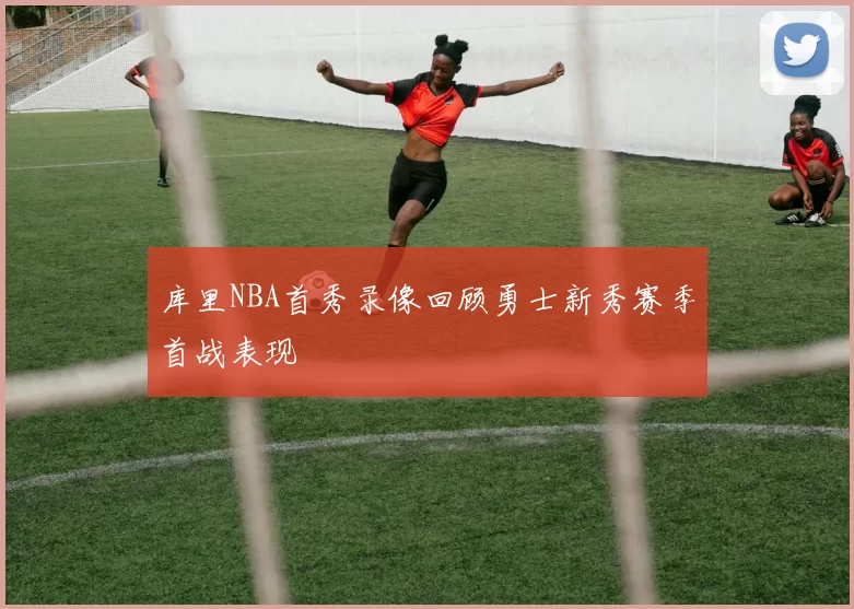 库里NBA首秀录像回顾勇士新秀赛季首战表现