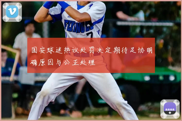 国安球迷热议处罚决定期待足协明确原因与公正处理