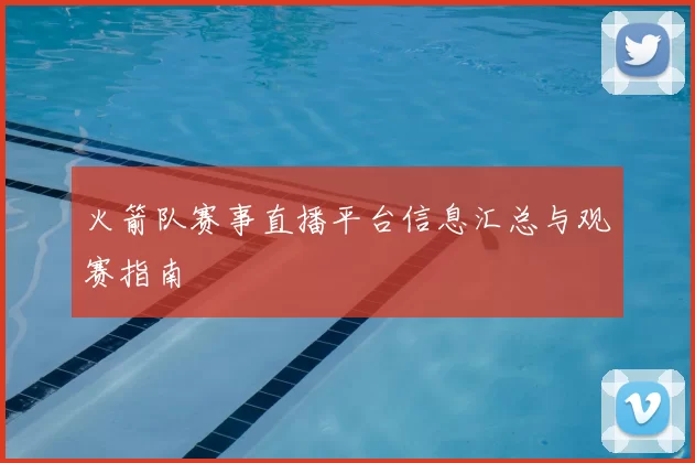 火箭队赛事直播平台信息汇总与观赛指南