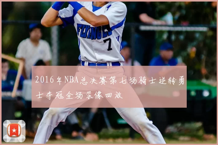 2016年NBA总决赛第七场骑士逆转勇士夺冠全场录像回放