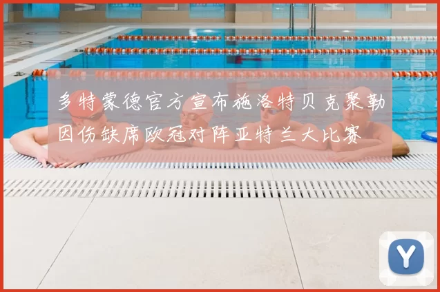 多特蒙德官方宣布施洛特贝克聚勒因伤缺席欧冠对阵亚特兰大比赛