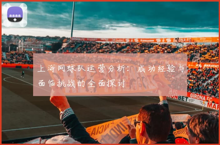 上海网球队运营分析:成功经验与面临挑战的全面探讨