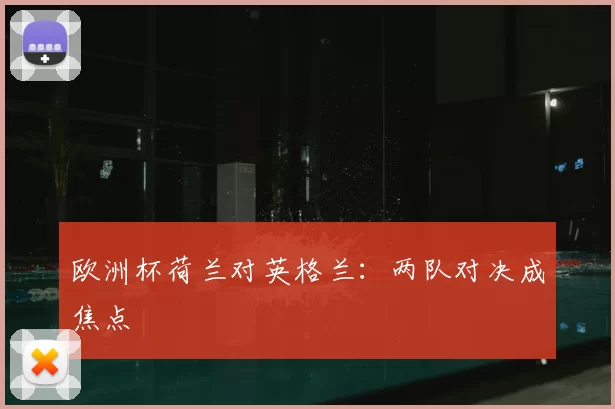 欧洲杯荷兰对英格兰：两队对决成焦点
