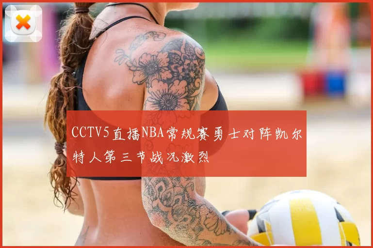 CCTV5直播NBA常规赛勇士对阵凯尔特人第三节战况激烈