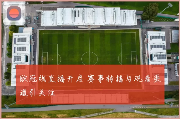 欧冠线直播开启 赛事转播与观看渠道引关注