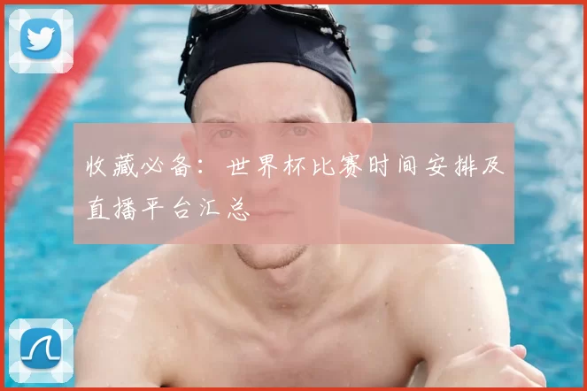 收藏必备:世界杯比赛时间安排及直播平台汇总