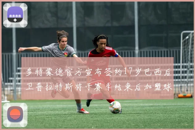多特蒙德官方宣布签约17岁巴西后卫普拉特斯将于赛季结束后加盟球队