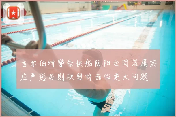 吉尔伯特警告快船阴阳合同若属实应严惩否则联盟将面临更大问题