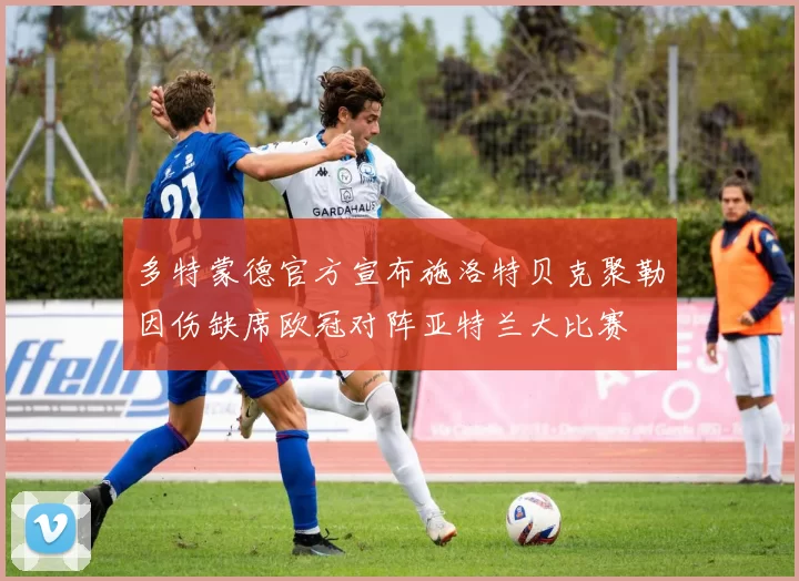 多特蒙德官方宣布施洛特贝克聚勒因伤缺席欧冠对阵亚特兰大比赛