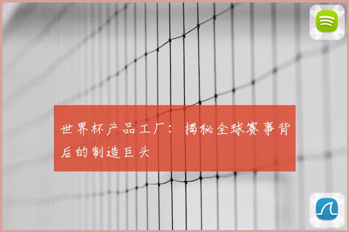 世界杯产品工厂:揭秘全球赛事背后的制造巨头