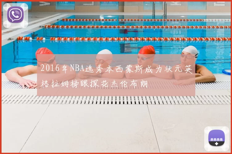 2016年NBA选秀本西蒙斯成为状元英格拉姆榜眼探花杰伦布朗