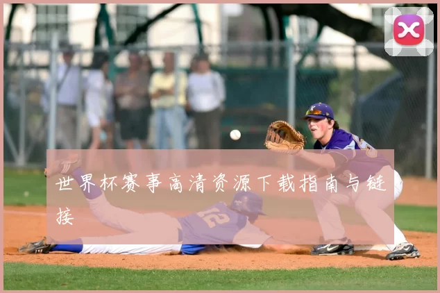 世界杯赛事高清资源下载指南与链接