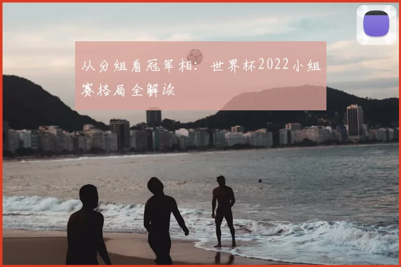 从分组看冠军相：世界杯2022小组赛格局全解读