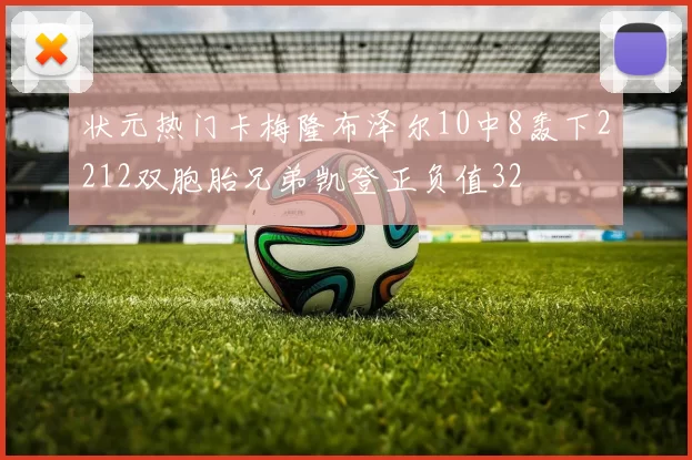 状元热门卡梅隆布泽尔10中8轰下2212双胞胎兄弟凯登正负值32