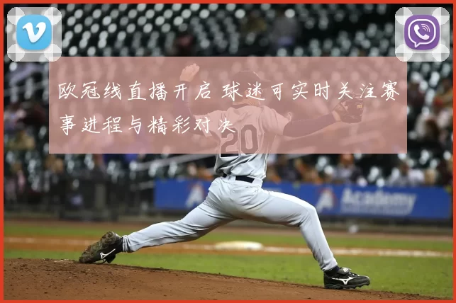 欧冠线直播开启 球迷可实时关注赛事进程与精彩对决