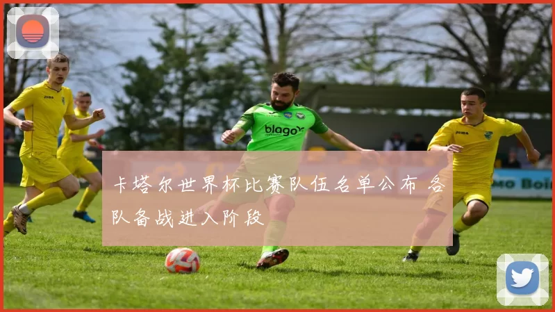 卡塔尔世界杯比赛队伍名单公布 各队备战进入阶段