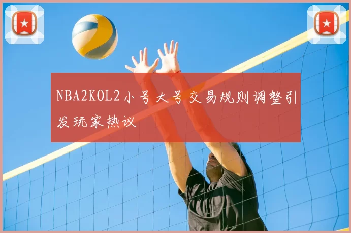 NBA2KOL2小号大号交易规则调整引发玩家热议