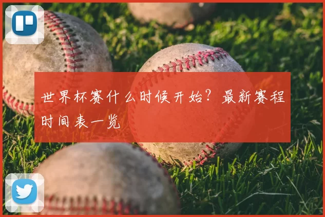 世界杯赛什么时候开始?最新赛程时间表一览