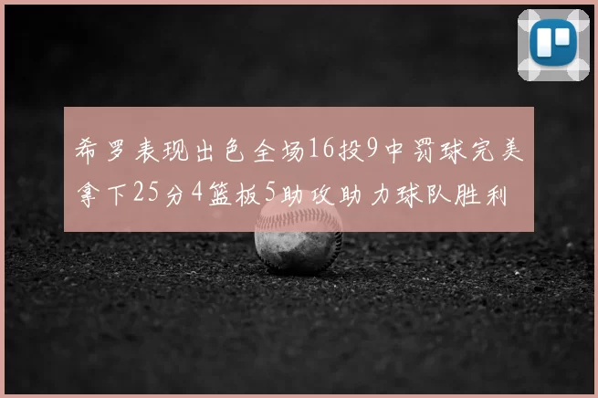 希罗表现出色全场16投9中罚球完美拿下25分4篮板5助攻助力球队胜利