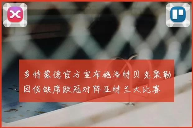 多特蒙德官方宣布施洛特贝克聚勒因伤缺席欧冠对阵亚特兰大比赛