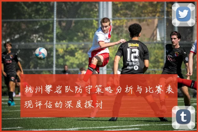 杭州攀岩队防守策略分析与比赛表现评估的深度探讨
