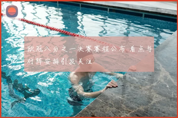欧冠八分之一决赛赛程公布 看点与对阵安排引发关注