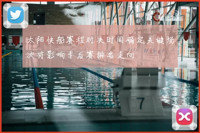 太阳快船赛程对决时间确定关键场次将影响季后赛排名走向