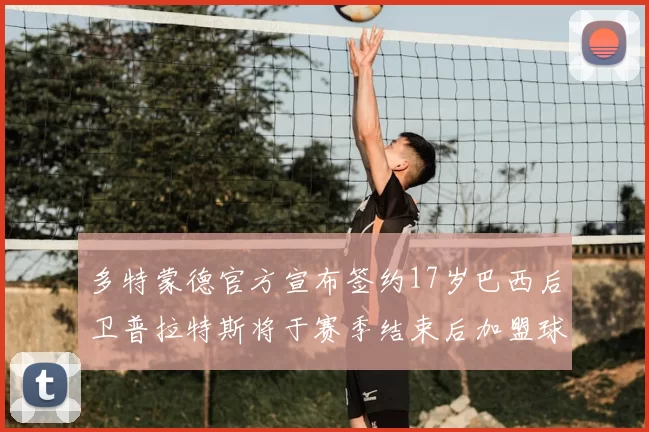 多特蒙德官方宣布签约17岁巴西后卫普拉特斯将于赛季结束后加盟球队