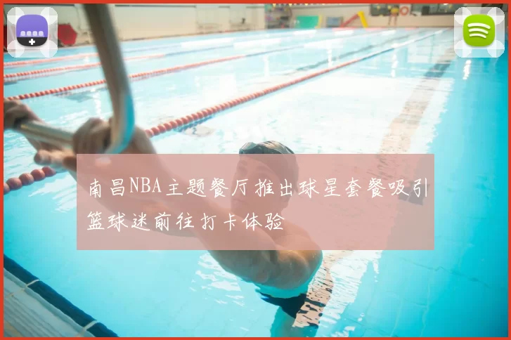 南昌NBA主题餐厅推出球星套餐吸引篮球迷前往打卡体验