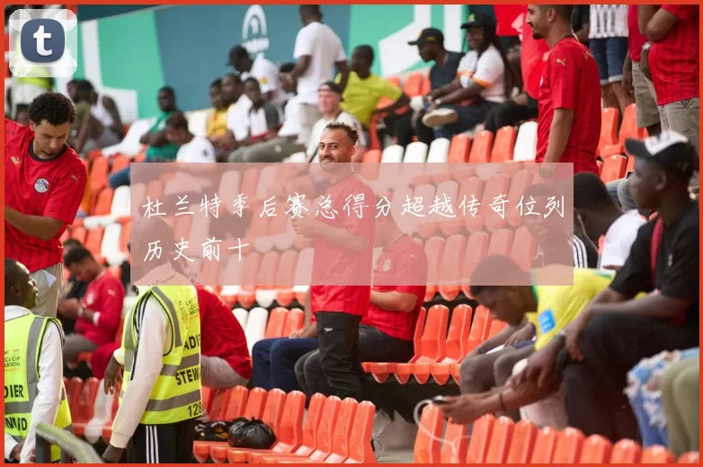 杜兰特季后赛总得分超越传奇位列历史前十