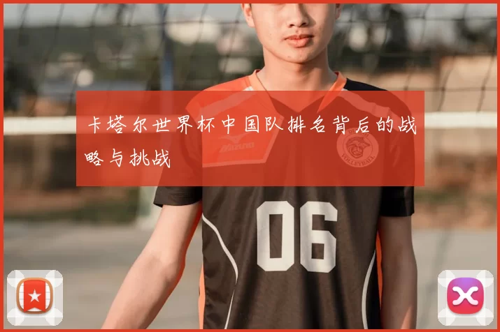 卡塔尔世界杯中国队排名背后的战略与挑战